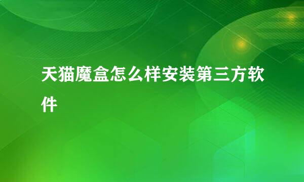 天猫魔盒怎么样安装第三方软件