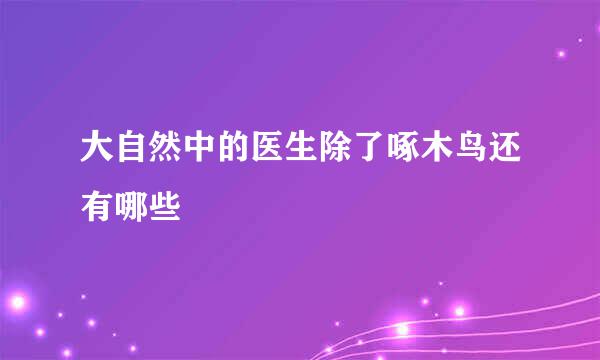 大自然中的医生除了啄木鸟还有哪些