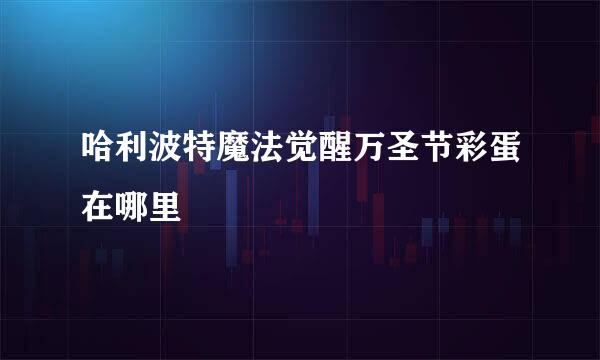 哈利波特魔法觉醒万圣节彩蛋在哪里