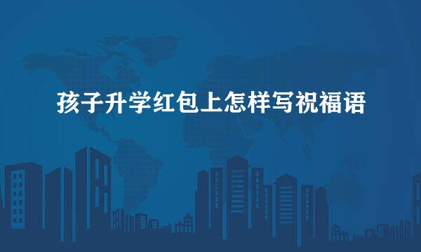 孩子升学红包上怎样写祝福语