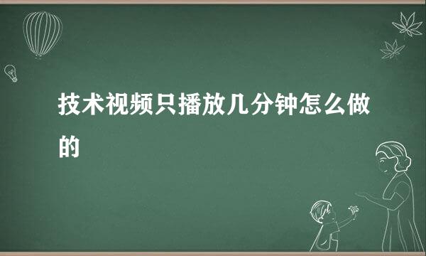 技术视频只播放几分钟怎么做的