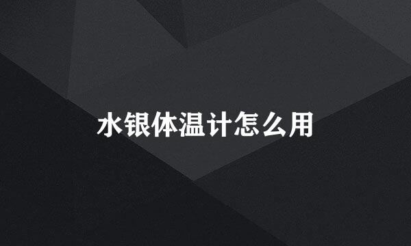 水银体温计怎么用