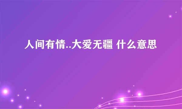 人间有情..大爱无疆 什么意思