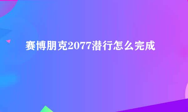 赛博朋克2077潜行怎么完成