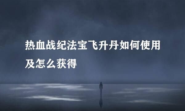 热血战纪法宝飞升丹如何使用及怎么获得