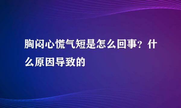 胸闷心慌气短是怎么回事？什么原因导致的