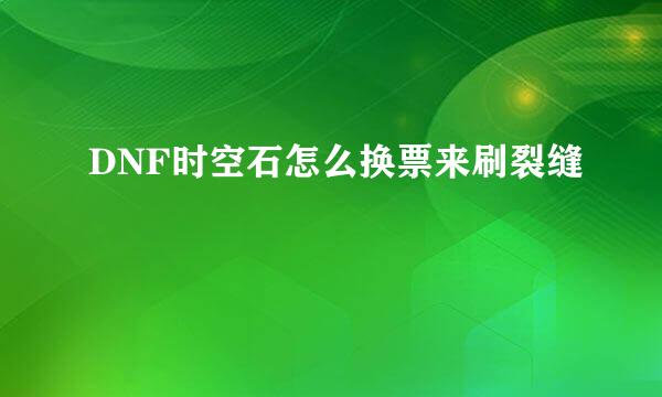 DNF时空石怎么换票来刷裂缝