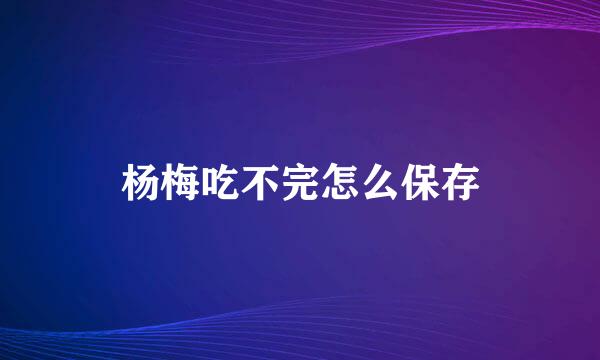 杨梅吃不完怎么保存