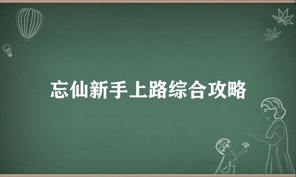 忘仙新手上路综合攻略
