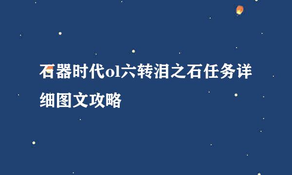 石器时代ol六转泪之石任务详细图文攻略