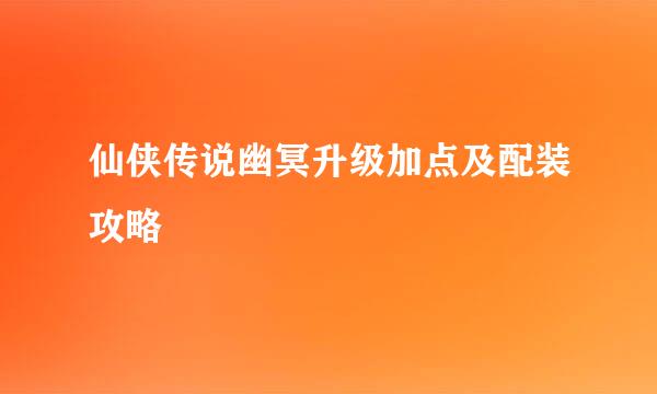 仙侠传说幽冥升级加点及配装攻略