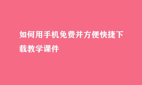 如何用手机免费并方便快捷下载教学课件
