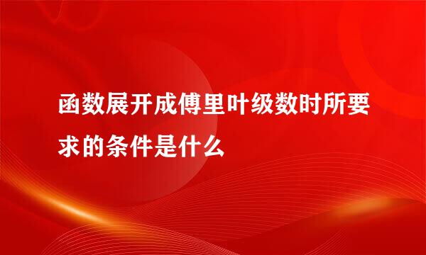 函数展开成傅里叶级数时所要求的条件是什么