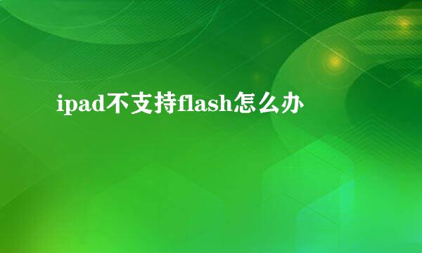 ipad不支持flash怎么办