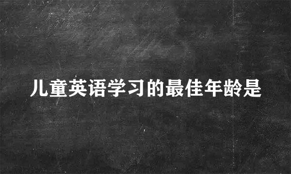 儿童英语学习的最佳年龄是