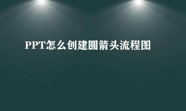 PPT怎么创建圆箭头流程图