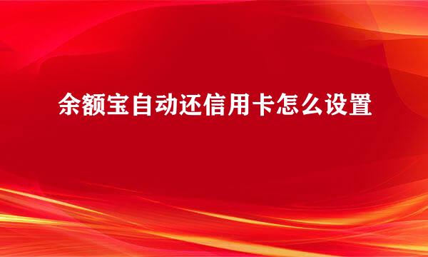 余额宝自动还信用卡怎么设置