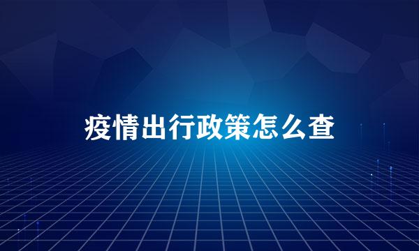 疫情出行政策怎么查