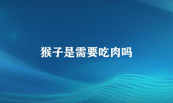 猴子是需要吃肉吗