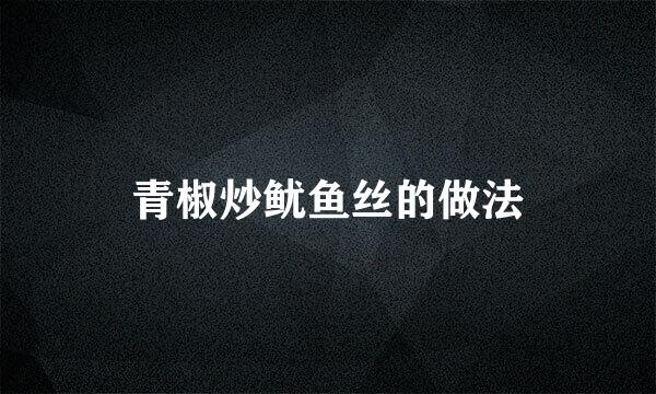 青椒炒鱿鱼丝的做法
