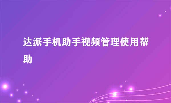 达派手机助手视频管理使用帮助