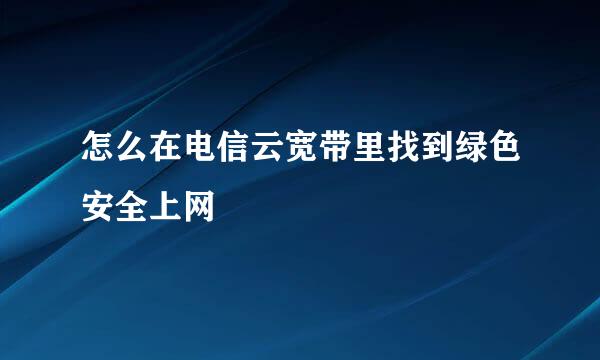 怎么在电信云宽带里找到绿色安全上网