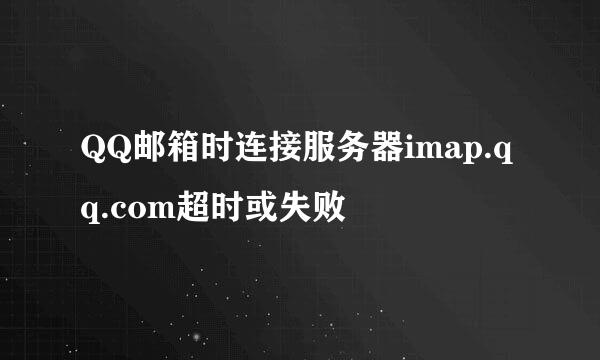 QQ邮箱时连接服务器imap.qq.com超时或失败