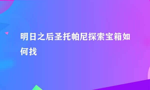 明日之后圣托帕尼探索宝箱如何找