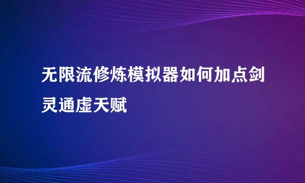 无限流修炼模拟器如何加点剑灵通虚天赋