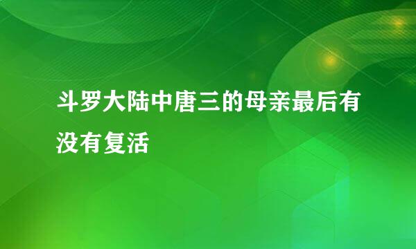 斗罗大陆中唐三的母亲最后有没有复活