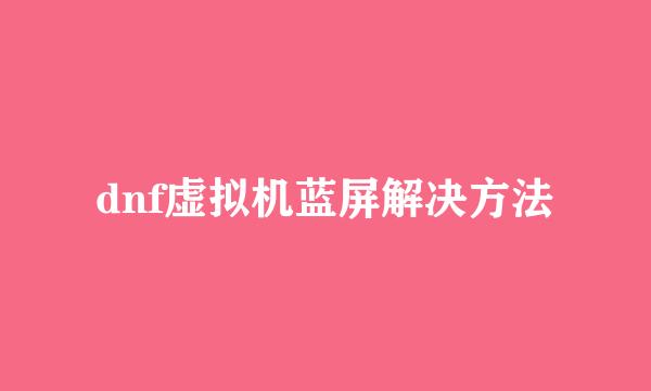 dnf虚拟机蓝屏解决方法