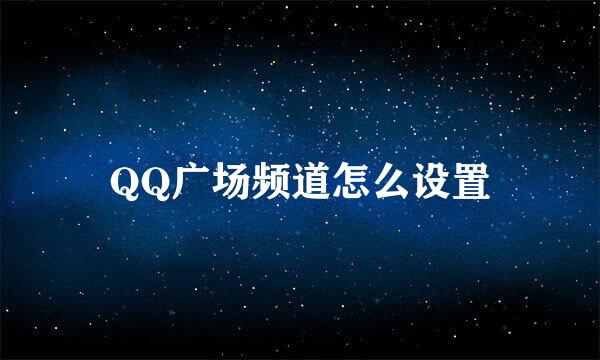 QQ广场频道怎么设置