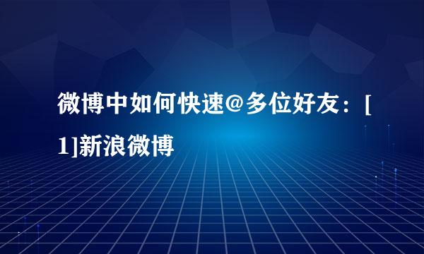微博中如何快速@多位好友：[1]新浪微博