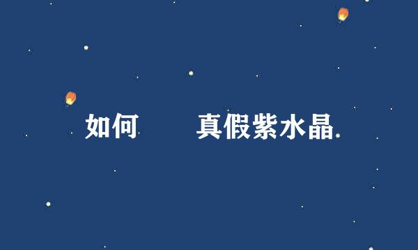 如何鑒別真假紫水晶