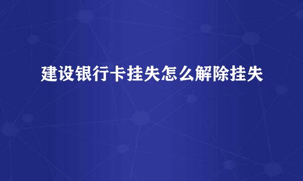 建设银行卡挂失怎么解除挂失