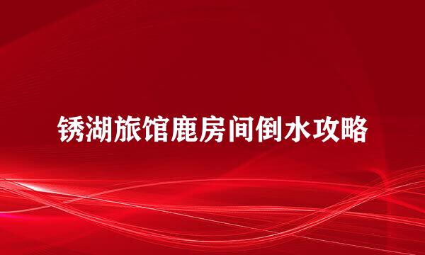 锈湖旅馆鹿房间倒水攻略