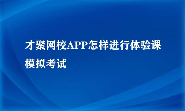 才聚网校APP怎样进行体验课模拟考试
