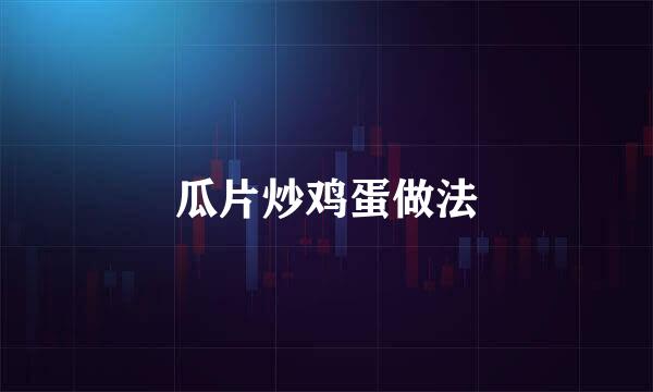 瓜片炒鸡蛋做法