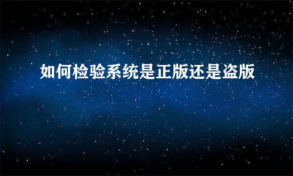 如何检验系统是正版还是盗版