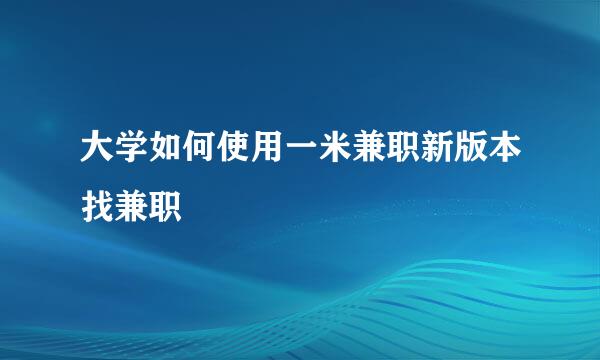大学如何使用一米兼职新版本找兼职