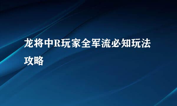 龙将中R玩家全军流必知玩法攻略