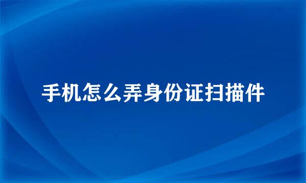 手机怎么弄身份证扫描件