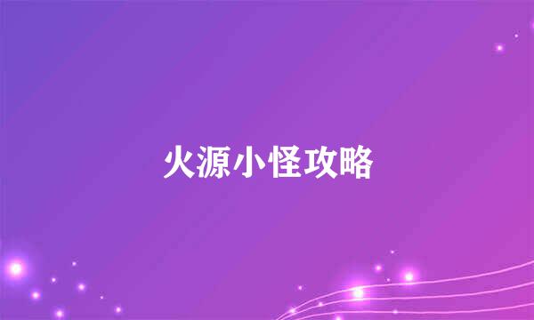 火源小怪攻略