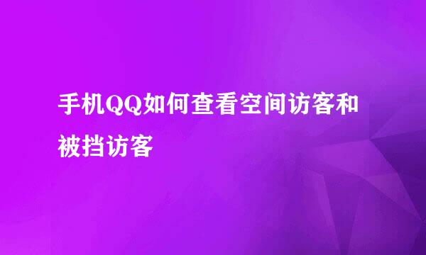 手机QQ如何查看空间访客和被挡访客