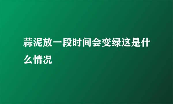 蒜泥放一段时间会变绿这是什么情况