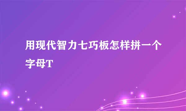 用现代智力七巧板怎样拼一个字母T