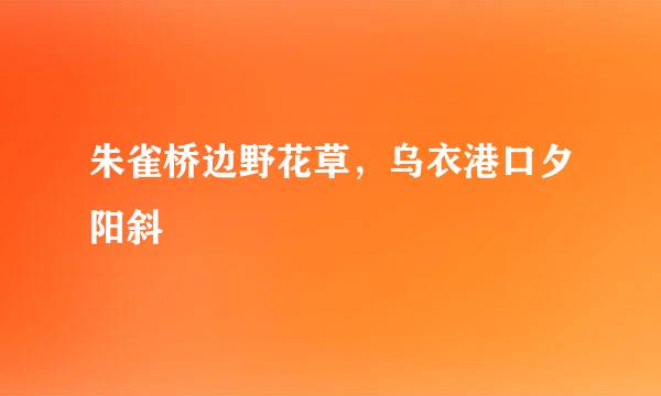 朱雀桥边野花草，乌衣港口夕阳斜