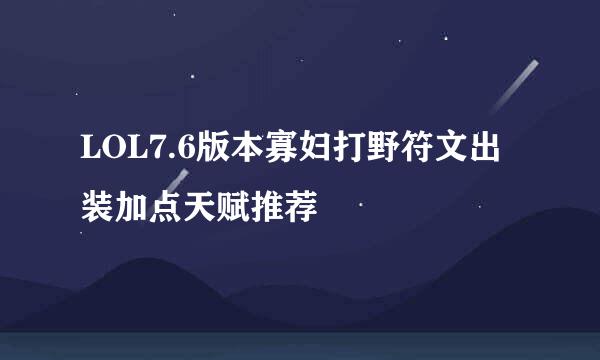 LOL7.6版本寡妇打野符文出装加点天赋推荐
