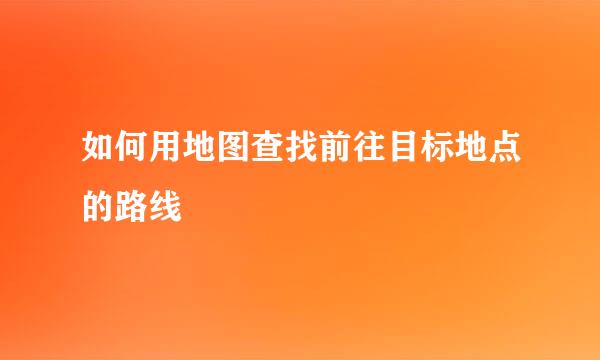 如何用地图查找前往目标地点的路线