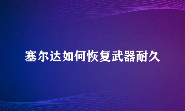 塞尔达如何恢复武器耐久